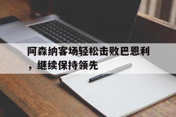 阿森纳客场轻松击败巴恩利，继续保持领先